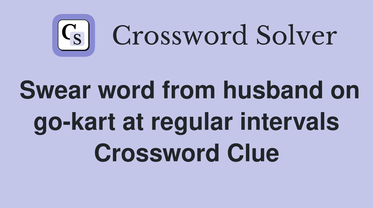 Swear word from husband on gokart at regular intervals Crossword